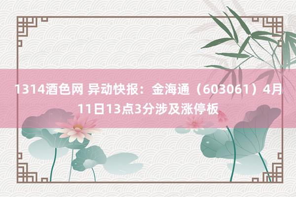 1314酒色网 异动快报：金海通（603061）4月11日13点3分涉及涨停板