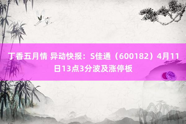 丁香五月情 异动快报：S佳通（600182）4月11日13点3分波及涨停板