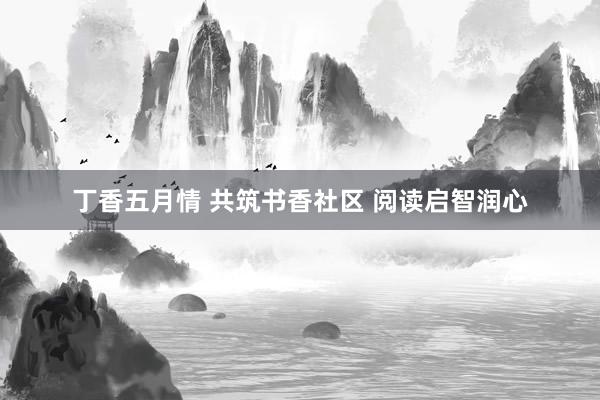 丁香五月情 共筑书香社区 阅读启智润心