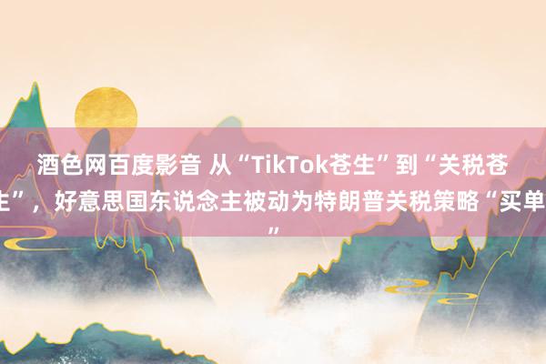 酒色网百度影音 从“TikTok苍生”到“关税苍生”，好意思国东说念主被动为特朗普关税策略“买单”