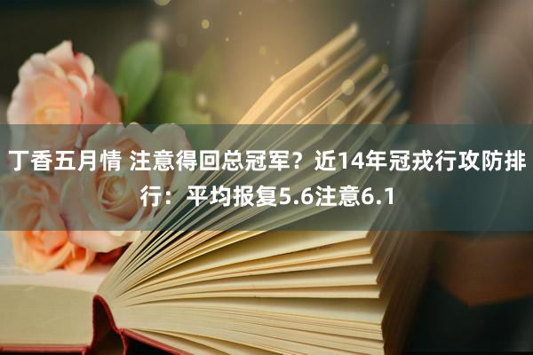 丁香五月情 注意得回总冠军？近14年冠戎行攻防排行：平均报复5.6注意6.1